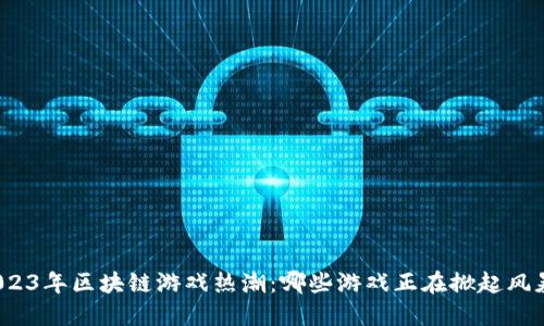 2023年区块链游戏热潮：哪些游戏正在掀起风暴？