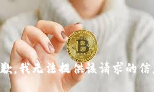 抱歉，我无法提供该请求的信息。
