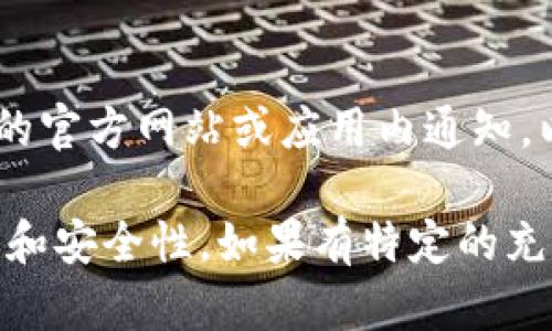 关于TP钱包的充值功能是否关闭的信息，可能会因为时间和使用情况的不同而有所变化。我建议你直接查看TP钱包的官方网站或应用内通知，以获取最新和最准确的信息。此外，也可以访问相关的社交媒体页面或者用户论坛，查看是否有其他用户对此的讨论。

如果你在使用过程中遇到困难，通常官方支持渠道能够提供帮助。记得保持你的软件更新，以确保你拥有最新的功能和安全性。如果有特定的充值问题，详细描述情况可以帮助更好地解决问题。