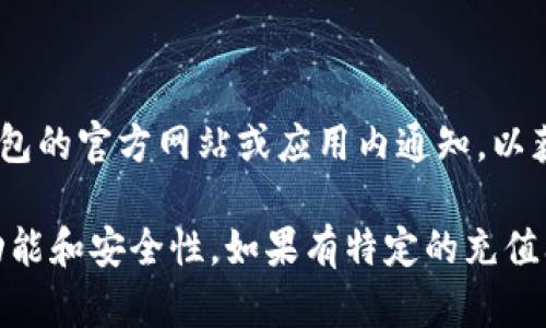 关于TP钱包的充值功能是否关闭的信息，可能会因为时间和使用情况的不同而有所变化。我建议你直接查看TP钱包的官方网站或应用内通知，以获取最新和最准确的信息。此外，也可以访问相关的社交媒体页面或者用户论坛，查看是否有其他用户对此的讨论。

如果你在使用过程中遇到困难，通常官方支持渠道能够提供帮助。记得保持你的软件更新，以确保你拥有最新的功能和安全性。如果有特定的充值问题，详细描述情况可以帮助更好地解决问题。