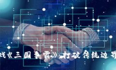 探索区块链游戏《三国争霸》：打破传统边界的