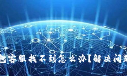 ### TP钱包客服找不到怎么办？解决问题的实用指南