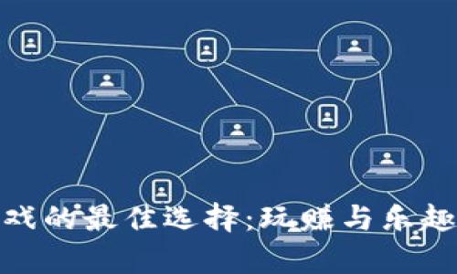 探索区块链游戏的最佳选择：玩赚与乐趣并存的新时代