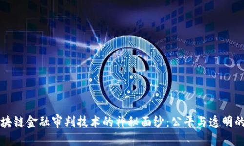 揭开区块链金融审判技术的神秘面纱：公平与透明的新纪元