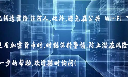 要将 TP 钱包中的 USDT 提取出来，可以按照以下步骤操作。需要注意的是，提取过程可能会因钱包版本或网络状况有所不同，请根据自己的实际情况进行适当调整。

步骤一：打开 TP 钱包
首先，确保你已经在手机或电脑上下载并安装了 TP 钱包。打开钱包应用程序，并使用你注册时的账户和密码登录。确保你的钱包已经同步并且可以正常访问。

步骤二：检查钱包余额
在钱包的主界面，查看你的账户余额，确认你要提取的 USDT 余额是否充足。如果余额足够，继续后面的操作。如果余额不足，你需要先往钱包中充值 USDT。

步骤三：选择提取功能
在 TP 钱包的界面中，找到“提取”或“转账”功能。不同版本的 TP 钱包可能界面操作有所不同，但一般都会有相应的资产管理选项。点击进入提取界面。

步骤四：输入提取信息
在提取界面，输入以下信息：
ul
    listrong提取金额：/strong输入你希望提取的 USDT 数量。/li
    listrong提取地址：/strong输入你要提取到的 USDT 地址。确保这个地址是正确的，因为一旦转账，无法撤回。/li
/ul

步骤五：确认交易
在输入完提取信息之后，仔细核对一下所有信息，确认无误后，点击提交或确认。部分钱包可能会要求你输入交易密码或使用指纹识别进行确认。

步骤六：检查交易状态
提交后，可以在 TP 钱包的交易记录中检查你的提取状态。通常交易会在几分钟内完成，具体速度取决于区块链网络的繁忙程度。

个人经验分享
在我使用 TP 钱包的过程中，曾有一次因为输入错误的提取地址，导致资金无法找回。那次经历让我意识到，在进行任何加密货币的转账和提取时，都要特别小心地址的准确性。因此，我现在在每次转账前，都会多次检查地址和金额。

安全提示
提取 USDT 时，一定要确保你的钱包和设备安全。定期更新钱包应用，不要将你的私钥或助记词透露给任何人。此外，避免在公共 Wi-Fi 下进行大额交易，以防止信息被盗取。

总结
提取 TP 钱包中的 USDT 并不是一个复杂的过程，按照上述步骤操作，就能顺利完成。但在使用加密货币时，时刻保持警惕，防止潜在风险，是每一个用户都应该遵循的原则。

希望这个指南能帮助你顺利提取你在 TP 钱包中的 USDT。 如果你有其他问题或者需要进一步的帮助，欢迎随时询问！