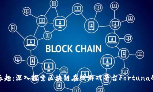 重拾游戏乐趣：深入探索区块链在线游戏平台Fortuna的实用价值