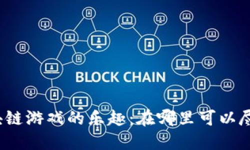 探索区块链游戏的乐趣：在哪里可以尽情玩吗？