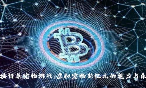 区块链养宠物游戏:虚拟宠物新纪元的魅力与乐趣