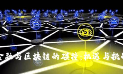 传统金融与区块链的碰撞：机遇与挑战并存