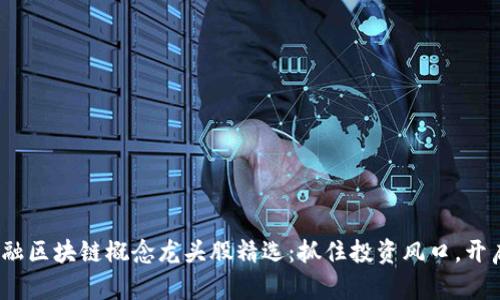 2023年金融区块链概念龙头股精选：抓住投资风口，开启财富之路