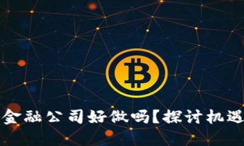 区块链金融公司好做吗？探讨机遇与挑战