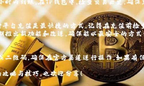 充钱到TP钱包的方法有多种，具体步骤可能会根据TP钱包的版本和更新有所不同。以下是一般的操作指南：

第一步：下载和安装TP钱包
首先，确保你的手机上安装了TP钱包应用。如果还没有下载，可以在安卓的应用市场或苹果的App Store中搜索“TP钱包”，然后下载安装。

第二步：注册和登录
打开TP钱包，按照提示进行注册。如果你已经有账户，直接登录即可。记得为你的账户设置安全密码，确保资金安全。

第三步：选择充值方式
登录后，进入钱包首页，寻找“充值”选项。TP钱包一般支持多种充值方式，例如银行卡充值、第三方支付平台充值（如支付宝、微信等）、或者直接使用数字货币充值。

第四步：银行卡充值方法
如果选择银行卡充值，遵循以下步骤：
ul
    li选择“银行卡充值”选项。/li
    li输入充值金额，系统通常会提示最低充值金额限制。/li
    li输入银行卡信息，包括卡号、持卡人姓名及身份证号码。/li
    li确认信息无误后，点击“提交”。/li
    li根据提示完成相关的安全验证，例如短信验证码。/li
/ul

第五步：第三方支付平台充值
如果选择通过支付宝或微信等第三方支付方式充值，步骤大致如下：
ul
    li选择相应的支付方式。/li
    li输入充值金额，点击确认。/li
    li根据提示扫描二维码或跳转到支付界面完成支付。/li
/ul

第六步：数字货币充值
如果你拥有其他数字货币（如以太坊、比特币等），也可以直接转入TP钱包：
ul
    li在TP钱包内找到“接收”功能，获取你的钱包地址。/li
    li在你的数字货币交易所或钱包中，选择“发送”，粘贴TP钱包地址并输入数量。/li
    li确认无误后，进行转账。该笔交易需要一定时间确认。/li
/ul

第七步：确认充值到账
无论选择哪种充值方式，完成后请耐心等待，通常会在几个小时内到账。在TP钱包中，检查交易历史，确保充值成功。

个性化经验与建议
在我个人使用TP钱包的过程中，我发现选择通过第三方支付平台充值是最快捷的方式。记得在充值前检查充值的手续费，确保不会因为小额费用影响你的投资计划。
此外，常常保持钱包的更新也是非常重要的，一般钱包会定期推出新功能和改进，确保能以最安全的方式使用钱包。

安全提示
在进行充值操作时，务必保持警惕。不要轻信陌生人的链接或二维码，确保在官方渠道进行操作。如果有任何问题，可随时咨询TP钱包的客服支持。

以上信息希望能帮助你顺利将资金充入TP钱包。如果有新的攻略与技巧，也欢迎分享！