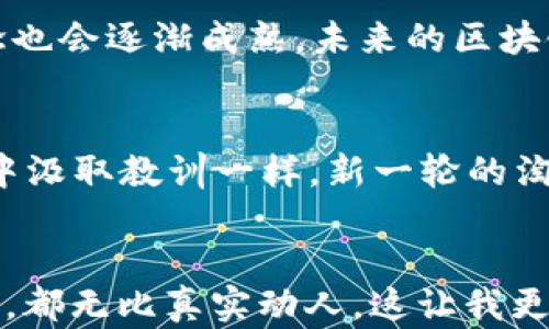 
区块链游戏是否真正衰落？揭开背后的真相与未来可能性

关键词
区块链游戏, 加密货币, 游戏产业/guanjianci

引言：区块链游戏的崛起与衰退
曾几何时，区块链游戏如雨后春笋般冒出，似乎是新一代游戏产业的革命力量。从《CryptoKitties》到《Axie Infinity》，这些游戏不仅仅是娱乐的方式，更是投资、收藏的新潮流。然而，随着时间推移，关于区块链游戏衰落的讨论甚嚣尘上。我不禁回忆起小时候看到电子游戏迅速发展的兴奋心情，如今却亲眼目睹了一种新兴产业的可能摇摆，让我不由得深思：区块链游戏真的衰落了吗？

区块链游戏的崛起：初期的辉煌
区块链游戏的引入，无疑是在游戏行业中掀起了一场革命。作为一种基于区块链技术的数字资产，游戏中的虚拟物品、角色、甚至土地，都可以被以加密货币的形式进行交易。这不仅使得玩家拥有了真正意义上的资产，同时也吸引了大量投资者的目光。很多人认为，区块链游戏将是未来，而我小时候对互联网的未来充满幻想时，心中也是充满了对技术的渴望。

成就的光环：为什么人们如此热爱区块链游戏？
在这个虚拟的世界里，玩家不仅仅是消费者。他们是创造者和拥有者，能够通过自己的努力和投入获得回报。这样的机制吸引了许多人，甚至包括我身边那些原本不玩游戏的朋友，因为他们看到了创造财富的机会。而在这个过程中，每一次交易、每一笔收入，都在诉说着技术与商业的完美结合。但是，繁荣的背后藏着潜在的危机，我们一时间似乎都忘记了这条路的崎岖。

转折点：区块链游戏的低谷期
然而，随着时间的推移，一些问题逐渐显现。市场上出现了大量的抄袭游戏和泡沫，投资者与玩家的信心开始动摇。加密货币的价格波动剧烈，导致许多玩家的虚拟资产缩水，甚至损失惨重。就像我小时候玩过的一款游戏，最初给我带来无尽乐趣，但随着版本更新，平衡性失调，最终让我再也没有动力去碰它。有时候，我真的在想，技术的繁荣是否真的能带动我们对游戏的热情。

玩家的声音：真实体验与感受
许多玩家开始逐步流失，这使得一些曾经火爆的区块链游戏变得冷清。我认识的一个玩家，甚至为了充钱买虚拟角色，梦想着能在游戏中发家致富，结果却因市场崩盘而损失惨重。这样的经历让我意识到，虚拟世界的乐趣与现实生活一样，都是有风险的。我们不能被短期的利益冲昏了头脑，玩家的期望与游戏的实际体验之间需要有更好的平衡。

市场反思：是否该放弃区块链游戏？
除了玩家自己的声音，整个市场也开始进行反思。许多投资者开始审慎地衡量他们的投资，并对未来的项目保持怀疑态度。关于区块链游戏是否真的衰落的问题，在各方的讨论中，似乎找不到一个明确的答案。我想起了很多年以前，对待一款我特别喜爱的游戏，想要放弃却又舍不得，那种矛盾的心情也许正映射了当前市场的真实状态。

未来展望：区块链游戏还有希望吗？
虽说现在的区块链游戏市场面临挑战，但是我认为，这并不意味着它的死亡。技术本身并没有问题，而是我们如何去利用它。随着技术的不断发展，区块链将与更多行业深度结合，游戏的设计理念也会逐渐成熟。未来的区块链游戏，将可能吸纳更多元素，打破传统与现代之间的界限。而我个人对未来的区块链游戏也抱有希望，就像我小时候期待着每一次新游戏发行的那份激情。

结论：不妨再给区块链游戏一次机会
纵观区块链游戏的沉浮，我认为它并不算真正的“衰落”，而是一个古老产业的新生。玩家、开发者、投资者之间的相互作用，再加上技术的进步，将为这个领域注入新的活力。正如我小时候从失败中汲取教训一样，新一轮的淘汰与重生，正是推动我们进步的动力。或许，未来的某一天，我们会看到区块链游戏重新崛起，成为真正的文化现象。

附录：我的游戏故事
作为一个狂热的游戏爱好者，我的成长旅程中充满了多彩的游戏经历。其中有许多令我难以忘怀的瞬间。比如第一次与朋友组队打副本时那种默契的瞬间，或者在游戏中爆出稀有物品时的喜悦，都无比真实动人。这让我更能体会到，游戏背后所承载的，不仅仅是技术的较量，更是人类情感的交汇。正因如此，我对区块链游戏的未来充满期待，相信总有一天，它会找到正确的方向，成为我们生活中不可或缺的一部分。