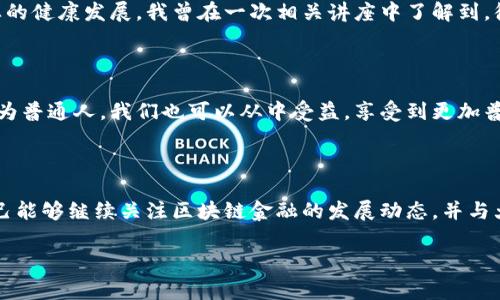 区块链金融创新实验区的探索与实践

引言

随着科技的不断进步，区块链技术的应用日益广泛，尤其是在金融领域。在这股浪潮中，各国纷纷设立区块链金融创新实验区，目的是为了推动金融科技与传统金融的深度融合。这些实验区不仅是技术创新的试验田，更是政策制定的参考样本。今天，我们就来探讨一下这些区块链金融创新实验区的现状与发展。

区块链金融创新实验区的概念

区块链金融创新实验区是指在特定区域或城市内，政府与相关金融机构共同设立的一个创新平台，旨在测试和推广区块链技术在金融领域的应用。这些实验区通常会提供相对宽松的政策环境，允许企业和研究机构进行区块链技术的研究与实践。这种方式不仅能帮助企业快速迭代技术，还能够为政府提供实时的反馈，有助于政策的制定与完善。

全球主要区块链金融创新实验区

1. 新加坡金融管理局（MAS）创新实验区
新加坡在区块链金融的探索中走在了前列。新加坡金融管理局设立的创新实验区为区块链技术的应用提供了良好的土壤。MAS在这里与多家金融科技公司合作，推出了“Project Ubin”项目，旨在探索区块链在支付和清算中的应用。

2. 中国深圳金融创新实验区
作为中国改革开放的前沿城市，深圳也积极参与区块链技术的探索。深圳的金融创新实验区不仅吸引了大量区块链初创企业，还与多个大型金融机构合作，开展区块链项目的试点工作。例如，深圳证券交易所就曾与区块链公司合作试点证券登记结算。

3. 美国德克萨斯州的区块链实验室
在美国，德克萨斯州也通过设立区块链实验室，开展区块链技术在金融服务中的应用研究。这个实验室不仅聚集了众多区块链开发者，还定期举行技术交流会，促进了地方经济的发展。

区块链金融创新实验区的意义

1. 实现金融服务的普惠化
区块链技术具有去中心化和透明性等特点，这使它在提供金融服务时能够降低成本，提高交易效率。通过实验区的探索，可以找到适合当地的金融服务模式，使更多的人能够享受到优质的金融服务。比如，在我小的时候，银行往往是我们接触金融服务的唯一渠道，而如今，区块链的出现让更多人能够通过手机实现更便捷的金融操作。

2. 促进技术创新与人才培养
实验区的建立为金融科技企业提供了一个创新的环境，同时也吸引了大量的技术人才。在参与这些实验项目的过程中，不少年轻人得到了锻炼与成长。例如，我的朋友大学毕业后就加入了区块链初创企业，一边工作一边学习，最终在这个快速发展的领域找到了自己的位置。这样的机会，正是通过金融创新实验区得以实现的。

3. 政府政策的测试平台
区块链金融创新实验区为各国政府提供了一个实践与调整政策的机会。在这些实验区，政府能够实时掌握技术发展动态，以便及时调整政策，推动产业的健康发展。我曾在一次相关讲座中了解到，很多政策都是基于实验区的反馈而进行调整的，这样的灵活性使得政策更加贴近实际。

总结

区块链金融创新实验区的建立无疑推动了区块链技术在金融领域的广泛应用。从全球范围来看，这些实验区为金融市场带来了新的活力和可能性。作为普通人，我们也可以从中受益，享受到更加普惠和先进的金融服务。然而，技术的进步也伴随着新的挑战，我们需要理性看待区块链的发展，为技术的健康成长提供必要的保证。

后记

在这个日益变化的时代，区块链技术不仅是一种工具，更是一种理念。它激励着我们去思考如何更好地利用技术服务人类。在未来的日子里，我希望自己能够继续关注区块链金融的发展动态，并与大家分享更多的经验与见解。

区块链,金融创新,实验区/guanjianci