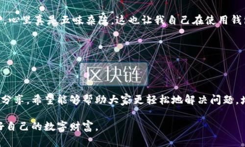 tp钱包删除链接后怎么恢复

在现代的数字资产管理中，tp钱包作为一种便捷的加密货币钱包，广泛受到用户的喜爱。然而，很多用户在使用过程中可能会遇到删除链接的情况，也就是不小心删除了与某个币种或地址的关联，这样一来，如何恢复就成了一个亟待解决的问题。本篇将深入探讨tp钱包删除链接后的恢复方法，并分享一些实用的技巧和个人经历，帮助大家更好地使用这一工具。

一、tp钱包的基本概述

tp钱包是一种支持多种数字货币的多链钱包，用户可以在其中管理自己的数字资产。例如，以太坊、比特币、波卡等多种热门币种均可以在tp钱包中找到属性较为全面的支持。tp钱包不仅提供了方便的转账和收款服务，还内置了去中心化交易所等功能，便于用户进行交易。

我记得第一次使用tp钱包的时候，还在大学的宿舍。那时我和舍友们一起研究区块链技术，大家争先恐后地探索不同的数字资产。tp钱包以其清晰的界面和良好的用户体验吸引了我。从那时起，我便开始在这个钱包中进行资产管理，不仅体验到数字货币的便捷，也加深了我对区块链的理解。

二、为什么会删除链接

有时候，当我们对tp钱包中的某些链接或地址不再需要时，出于省空间或整理的目的，便会选择主动删除。然而，错误的删除行为很可能会导致我们失去对某些重要资产的访问权。回想起我当初在学习如何使用这个钱包时，曾有一次在钱包中误删了一个以太坊地址，那种紧张和懊悔的心情直到今天仍记忆犹新。

删除链接的原因可能有多种，例如：不小心的操作、想要清理不再使用的资产、或者希望更换钱包使用。不过无论是出于什么目的，恢复被删除的链接都是许多用户非常关心的话题。

三、tp钱包删除链接后的恢复方法

对于tp钱包中删除的链接，当前并没有官方提供的直接恢复功能。但是，我们可以通过一些方法尽量恢复或重新找到之前的地址。

h41. 查看历史记录/h4

tp钱包通常会保留用户的交易历史。在这个历史记录中，我们可能能找到之前与某个地址的交易记录。通过这些记录，我们可以获得该地址的相关信息，并尝试进行重新添加。此时，记得查看在钱包中的“交易记录”选项，里面通常包括发送和接收到的地址。

h42. 备份助记词/h4

如果你曾经为你的tp钱包设置了助记词，记得将这个助记词妥善保存在安全的地方。如果在使用过程中丢失了某个链接，我们可以通过助记词恢复整个钱包，从而再次找到相关的地址和链接。这也是我每次使用tp钱包前都会提醒自己的一点：做好备份是非常必要的！

h43. 与客服沟通/h4

如果上述方法未能解决问题，最有效的方式就是联系tp钱包的客服。他们通常能够提供更专业的支持和指导，帮助用户解决相应的问题。这让我起我有一次为了恢复一个比特币的地址，在客服的帮助下成功找回了丢失的资产，那时候仿佛看到了希望的曙光。

四、预防未来的删除误操作

为了避免未来再次出现类似的误删链接事件，用户在使用tp钱包时可以采取一些措施。br首先，定期备份助记词是确保我们钱包安全的基础，养成这样的习惯会为未来的恢复打下良好的基础。br其次，可以在使用链接的过程中，保持钱包地址的整理和分类，确保每个地址都有明确的用途和备注，便于后续的管理。br最后，在进行重要操作前，务必确认每一步的操作，如果不确定请暂停操作，并仔细查看相关信息。

五、个人经验分享

在学习和使用tp钱包的过程中，我逐渐意识到数字资产的管理不仅仅是单纯的操作，而是涉及到对资产安全的深刻理解。我记得有一次，当我看到朋友因为操作不当而失去了一些资产，心里真是五味杂陈。这也让我自己在使用钱包时变得更加谨慎，同时也意识到分享这一知识的重要性。

通过这个小故事，我希望大家能在使用tp钱包时记住一些关键点，确保对钱包的有效管理和使用。既然选择了数字资产，就要对它们负责，时刻保护好自己的资产安全。

六、结语

总的来说，tp钱包提供了一个非常方便的环境来管理数字资产。然而，随着使用的深入，用户也可能会在操作中面临一些挑战，包括删除链接所带来的困扰。通过上述方法和个人经验的分享，希望能够帮助大家更轻松地解决问题，增强对数字资产的管理能力。

同时，保持学习的心态和谨慎的操作习惯，我们可以更好地利用tp钱包，享受数字资产带来的便利和潜力。未来，区块链技术还将不断发展，希望大家都能跟随着这个时代的脚步，维护好自己的数字财富。