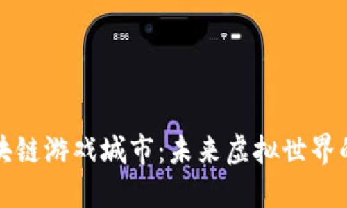 探索区块链游戏城市：未来虚拟世界的新乐园