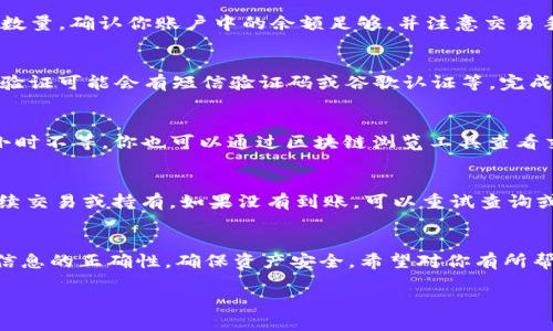 将抹茶的币提到TP钱包（Trust Wallet）是一个相对简单的过程，但需要注意以下几个步骤以确保安全与顺利进行。以下是详细的指导步骤:

第1步：准备工作
在开始之前，确保你已在手机上下载并安装 Trust Wallet，同时在抹茶交易所（MEXC）注册并完成身份验证。确保你有足够的抹茶币可供提现，并了解网络手续费等信息。

第2步：获取你的 Trust Wallet 地址
打开 Trust Wallet 应用，选择“接收”或“Receive”选项，找到你要接收的币种，例如抹茶币（MEXC Token）。点击币种，将显示你的钱包地址。复制这个地址，确保没有任何错误，因为任何错误都可能导致资金丢失。

第3步：登录抹茶交易所
打开抹茶交易所，并使用你的账户信息登录。如果你还没有账户，请确保按照指示完成注册和身份验证。

第4步：提现抹茶币
登录后，找到“资产”或“钱包”部分，然后选择“提现”或“提币”选项。在提现页面，选择你要提取的币种，例如抹茶币（MEXC Token）。

第5步：填写提现信息
在提现页面，粘贴你在 Trust Wallet 中复制的地址。确保地址完全正确。然后输入你要提取的数量，确认你账户中的余额足够，并注意交易手续费。选择适当的网络，比如 ERC-20 或其他相应的网络协议，具体取决于你提取的币种类型。

第6步：确认与提交
检查所有信息是否正确，包括提币地址、数量及网络。在确认无误后，根据抹茶交易所的要求进行验证可能会有短信验证码或谷歌认证等，完成后提交提币申请。

第7步：检查交易状态
提交后，你可以在“提现记录”中查看交易状态。根据网络拥堵情况，提款可能需要几分钟到几个小时不等。你也可以通过区块链浏览工具查看交易进度。

第8步：在 Trust Wallet 中确认到账
等待一段时间后，打开你的 Trust Wallet，检查相关的币种余额。如果到账，可以愉快地进行后续交易或持有。如果没有到账，可以重试查询或联系抹茶客服了解申诉情况。

总结
以上是将抹茶币提到 TP 钱包的详细步骤。在进行数字货币交易时，一定要保持谨慎，确保交易信息的正确性，确保资产安全。希望对你有所帮助！

如果你在过程中遇到任何麻烦，随时可以回到我这里询问，祝你在数字货币的世界中顺风顺水！