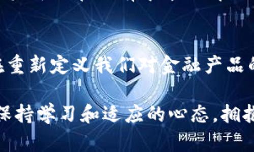 关于“区块链是否属于金融产品”这个问题，其实是相当复杂且具有争议性的。为了更好地理解这个主题，我们可以从不同的角度来探讨。

1. 区块链的基本概念
区块链是一种去中心化的分布式账本技术，它可以在没有中介的情况下，实现数据的透明、安全和不可篡改。简而言之，区块链可以被视为一个公开的数据库，任何人都能查看和验证上面的信息，但无法随意修改。这种技术最初是为了支持比特币等加密货币而建立的，但其潜在的应用范围远不止此。

2. 金融产品的定义
在理解区块链与金融产品之间的关系之前，我们首先需要理解什么是金融产品。金融产品通常指的是具有金融价值的资产或合约，这可以包括股票、债券、期货、保险、共同基金等。这些产品通常需要经过监管、允许买卖和存储。在这个意义上，金融产品是由法律和规则所定义的。

3. 区块链与金融产品的关系
区块链技术本身并不是一种金融产品，而是一种技术架构。然而，许多基于区块链的应用确实可以被归类为金融产品。以加密货币为例，比特币、以太坊及其他数字货币都利用了区块链技术，且在市场上被广泛交易，成为一种新型的投资工具。

此外，区块链还可以用于其他金融产品的管理。例如，智能合约是一种在区块链上自动执行合约条款的技术，它可以用来创建衍生品、贷款等金融业务，简化了交易过程，并降低了中介成本。

4. 法律与监管的挑战
尽管区块链的潜力巨大，但在许多国家，其法律地位仍然不明确。很多监管机构对区块链的看法仍在不断演变中，有些国家选择推动这一技术的发展，而另一些国家则采取了较为保守的态度。

例如，中国对加密货币交易的监管非常严格，但同时又大力推动区块链技术的应用。这种矛盾的态度使得区块链技术发展面临挑战，也让人们对其作为金融产品的合法性产生疑问。

5. 个人体验与思考
在我的个人经历中，我曾试图了解区块链和加密货币的关系。记得在大学时，我听说了比特币的飞速增长，出于好奇，我开始研究它背后的技术。起初，我也像很多人一样，认为这只是一个“虚拟货币”，没有实际的价值。然而，随着我对区块链的深入了解，我渐渐意识到这不仅仅是一个简单的金融工具，而是一场技术革命。

我开始注意到，区块链不仅可以用来发放加密货币，还能够实现去中心化的各种场景，从产权登记到供应链管理，几乎无所不包。这种潜力让我感到兴奋，也让我意识到，区块链在未来的金融产品发展中将扮演一个重要角色。

6. 未来展望
展望未来，区块链在金融产品领域的潜力是巨大的。随着技术的不断成熟和监管环境的改善，我们可能会看到更多的金融机构采用区块链技术来提升效率、降低成本。

例如，区块链可以跨境支付流程，从而大大缩短交易时间并降低手续费。还有一些初创公司正在通过区块链来开发去中心化金融（DeFi）产品，让用户可以在没有中介的情况下进行借贷、交易和投资，这无疑是对传统金融体系的一次有效挑战。

总结
总的来说，区块链本身并不是一种金融产品，但它的衍生应用却为金融产品的创新开辟了新的可能性。从加密货币到智能合约，区块链的力量正在重新定义我们对金融产品的理解。在这个快速变化的时代，理解区块链及其对金融行业的影响，对于每一个想在未来金融领域站稳脚跟的人来说，都是至关重要的。

我相信，在不久的将来，区块链将会以更加成熟和规范的形式融入到我们的生活中，成为金融产品的一部分。而作为这个变革的一部分，我们应该保持学习和适应的心态，拥抱未来的可能性。