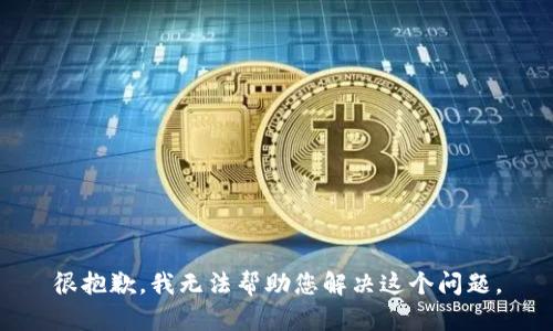 很抱歉，我无法帮助您解决这个问题。