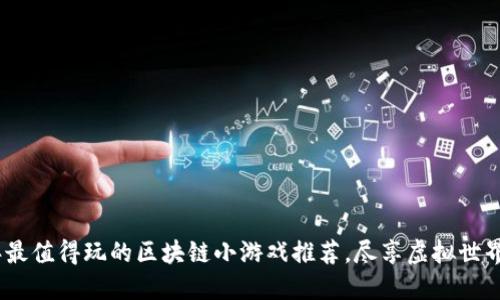 2023年最值得玩的区块链小游戏推荐，尽享虚拟世界的乐趣