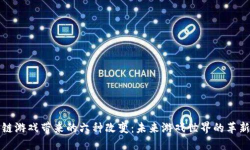区块链游戏带来的六种改变：未来游戏世界的革新之路