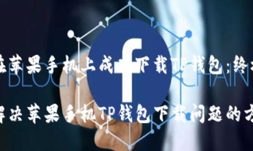 如何在苹果手机上成功下载TP钱包：终极指南

轻松解决苹果手机TP钱包下载问题的方法