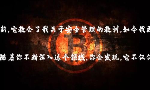 如何安全地将TP钱包私钥导入主网：一步一步教你掌握关键技能

TP钱包, 私钥, 主网/guanjianci

引言
在数字货币的世界里，安全和便捷是每一个用户最关心的问题之一。作为一名Crypto爱好者，我在刚接触数字货币时，对私钥的概念感到无比陌生，甚至有些畏惧。但是随着对区块链技术的深入了解，我意识到掌握这些技能是多么重要。今天，我将与你分享如何将TP钱包的私钥导入主网的完整步骤和一些小秘诀，希望能帮助你在数字货币的旅程中走得更远。

为什么需要私钥?
在我们深入讨论之前，先来简单了解一下私钥的作用。私钥就像是你数字资产的钥匙，只有拥有私钥，才能访问和管理自己的数字货币。此外，私钥的安全性也直接关系到资产的安全。因此，在进行任何操作之前，我们必须深刻理解私钥的重要性。

准备工作
在导入私钥之前，你需要先确保自己拥有以下几项准备工作。这里不仅列出了必要的工具，还有一些个人的小提示：
ul
    listrongTP钱包应用：/strong首先，确保你的手机或电脑上已安装TP钱包，更新到最新版本。/li
    listrong私钥：/strong找到你的私钥并确保它处于安全的环境中。切忌在未加密的情况下，不要随意显示或分享。/li
    listrong安全环境：/strong建议在一个安全的地方进行操作，避免公共Wi-Fi，以防潜在的数字风险。/li
/ul

导入私钥的步骤
现在，让我们开始导入私钥的实际操作吧。我会尽量详细地描述每一步，以帮助你顺利完成这一过程：

h4第一步：打开TP钱包/h4
启动你的TP钱包应用，进入主界面。这里你将看到多个功能选项，包括“资产”、“交易”等。初见时我也曾有些迷茫，但别担心，跟着步骤走就好了。

h4第二步：选择导入功能/h4
在页面上方，你会看到一个“导入钱包”选项，点击它。TP钱包十分人性化，通常会有明确的引导。此时，心里可能会有些紧张，但放轻松，操作并不复杂。

h4第三步：输入私钥/h4
在导入钱包界面，你会被要求输入私钥。在这里确保你在输入时完全正确，任何小错误都可能导致无法成功导入。有时候我也会因为紧张而输入错误，但别担心，慢慢来，仔细检查。

h4第四步：确认导入/h4
一旦输入完成，系统会提示你确认信息。在这一步，务必要仔细阅读相关协议和提示，确保你了解自己的操作。每一次确认都意味着你对自己财产的负责。

h4第五步：查看资产/h4
成功导入后，返回主界面，你应该可以看到你的资产更新。心中涌起一种成就感，仿佛又迈进了一步新的数字货币世界。回想起我第一次完成这一操作时的兴奋，似乎一切都值得了。

风险与建议
虽然上面的步骤听起来简单，但在进行任何加密货币操作时，风险意识至关重要。以下是一些建议，帮助你在使用TP钱包时保障自身的安全：
ul
    listrong定期更换私钥：/strong为了增强安全性，可以定期更新你的私钥，特别是在怀疑可能被泄露时。/li
    listrong备份私钥：/strong将私钥保存在安全、离线的位置，避免使用云存储服务来保存敏感信息。/li
    listrong手机安全：/strong确保你的手机有良好的安全设置，如开启指纹识别或密码锁。/li
/ul

个人经历与反思
在学习如何使用TP钱包的过程中，我的确经历过诸多波折。例如，曾经因为一时大意而泄露了部分私钥，几乎造成了资产的损失。当时的恐慌至今让我记忆犹新，它教会了我关于安全管理的教训。如今我更加谨慎，珍惜每一个拥有资产的机会，也学会了如何与他人分享这些经验，希望帮助更多的人少走弯路。

总结
掌握如何将TP钱包私钥导入主网，无疑是每一个数字货币用户必备的技能。通过这篇文章，我希望你能更清晰地了解这一过程，并更加重视私人钥匙的管理。随着你不断深入这个领域，你会发现，它不仅仅是一个技术活，更是一种思维方式，发展个人的视野和能力。记住，数字货币的旅程虽然充满挑战，但每一步都是一次成长。

所以，准备好迎接你的数字旅程，尽情探索吧！