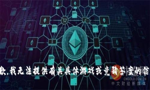 抱歉，我无法提供有关具体游戏或竞猜答案的信息。