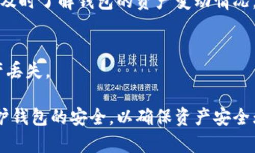 在了解TP钱包中是否有币转入或转出时，你可以按照以下几个步骤进行检查：

检查交易历史
首先，打开你的TP钱包应用程序。在主页面上，通常会有一个“交易记录”或“历史”选项。点击进入后，你可以查看所有的交易详情，包括转入和转出的记录。每笔交易都会显示时间、金额、币种及交易状态。

查看资产余额
除了交易记录，你还可以直接查看钱包的资产余额。在TP钱包的主界面，选择“资产”或“余额”选项。这将显示你当前持有的各类币种及其数量。如果你的钱包刚刚接收了转账，相关的币种会自动更新，显示最新余额。

使用区块链浏览器
如果你想进一步确认，可以使用相应的区块链浏览器来查看交易是否成功。在区块链浏览器上输入你的钱包地址，便可以看到所有与之相关的交易记录。确保选择正确的区块链（例如Ethereum、BNB Chain等），因为不同的币种在不同的区块链上。

设置通知提醒
为了方便监控未来的转账，可以在TP钱包中设置通知提醒。当有转账进出时，系统会及时通知你，这样你就能及时了解钱包的资产变动情况。

注意安全性
在检查任何交易时，务必确保你的钱包安全。使用强密码、启用双因素认证，并定期备份你的钱包，以防止资产丢失。

总的来说，TP钱包提供了简便的方法来监控你的币务。在了解如何查看交易记录和余额的同时，也别忘了维护钱包的安全，以确保资产安全无虞。如果还有其他问题，随时可以查询TP钱包的官方帮助文档或联系客服支持。