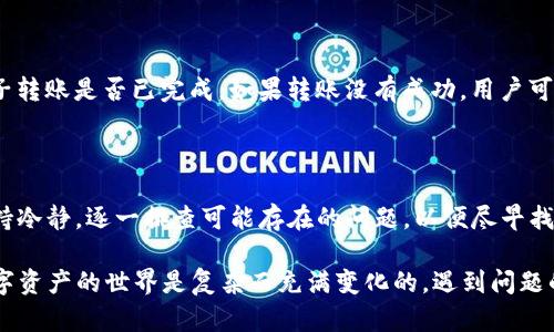 TP钱包不显示HL子数量的原因分析

许多用户在使用TP钱包时可能会遇到一个问题，那就是HL子数量不显示。这种情况可能会让用户感到困惑，甚至是焦虑。毕竟，数字资产的管理一直以来都是一个非常重要的问题。接下来，我们将一起深入探讨为什么TP钱包会出现这种状况，以及如何解决这一问题。

一、智能合约与资产显示机制

要了解TP钱包不显示HL子数量的原因，首先需要了解智能合约是如何工作的。HL子通常是基于某种智能合约发放的代币。因此，如果智能合约没有正确地调用TP钱包的资产查询接口或者出现了其他技术故障，都可能导致HL子不显示。此外，TP钱包有时需要与区块链网络进行同步，网络的拥堵或故障也可能影响到账户资产的显示。

二、网络状态不佳

网络状态也是影响TP钱包显示资产数量的重要因素。很多时候，用户在使用TP钱包时，可能因为网络连接不稳定导致钱包无法正常同步链上数据。这时，用户可能查看到的钱包余额与实际拥有的资产不符。在这种情况下，你可以尝试重新连接网络，或者等待网络恢复后再进行查看。

三、Token的合约地址问题

有时，用户可能会因没有正确设置HL子的合约地址而导致TP钱包无法正确显示相关数量。确保你在TP钱包中添加了正确的HL子合约地址，这对资产的正常显示至关重要。你可以在HL子项目的官方网站或社区找到正确的合约地址，并在TP钱包中进行手动添加。

四、TP钱包的更新问题

TP钱包本身也可能因为版本过旧而无法显示某些代币的数量。在这种情况下，建议用户检查并更新到最新版本的TP钱包。软件的更新通常会修复已知的bug，并增强用户体验。更新后，用户可以重新加载自己的钱包，查看HL子的显示情况。

五、余额的问题

在某些情况下，HL子数量不显示的原因也可能是因为用户的账户余额不足，或者转账未成功。这时，建议用户去区块链浏览器上确认自己的HL子转账是否已完成。如果转账没有成功，用户可以尝试重新发起转账请求。

总结

综上所述，TP钱包不显示HL子数量的原因可能是多方面的，包括智能合约的问题、网络状态、合约地址，以及软件版本等。作为用户，我们应该保持冷静，逐一排查可能存在的问题，以便尽早找出解决办法。此外，用户在使用数字资产管理工具时，建议保持对市场动态的关注，同时及时更新自己的应用程序，以确保最佳的用户体验。

在我自己的经历中，使用数字钱包时偶尔也会遇到类似的问题。那时候，我在论坛和社交媒体上询问，才发现原来很多用户也有同样的困扰。数字资产的世界是复杂而充满变化的，遇到问题的时候，积极寻求帮助往往会让事情变得更容易。希望每一位用户在使用TP钱包时都能顺利无阻，管理好自己的数字资产。