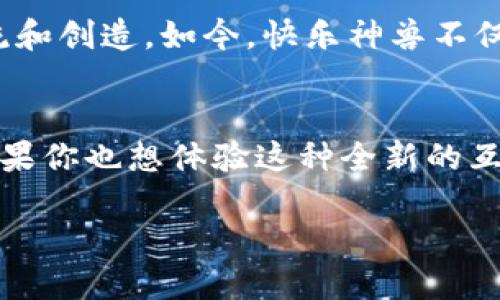 biao-ti揭开快乐神兽区块链游戏的神秘面纱：玩转数字资产的新时代/biao-ti
区块链游戏, 快乐神兽, 数字资产/guanjianci

引言：一场数字娱乐的革命
在当今的数字时代，区块链技术的迅猛发展不仅改变了金融领域的面貌，也在游戏产业中掀起了一场浪潮。而“快乐神兽”这一概念的兴起，让玩家们在享受游戏乐趣的同时，也能体验到数字资产的实用价值。我小时候就沉迷于各种角色扮演游戏，那些纸上谈资的角色如今变得可以真正“拥有”，这让我倍感兴奋。

快乐神兽简介
快乐神兽是一款结合区块链技术的虚拟宠物养成游戏。在这个游戏中，玩家可以培养、交易、繁殖他们的“神兽”，每只神兽都是独特且不可复制的NFT（非同质化代币）。这个概念不仅让我们回忆起曾经培养小精灵的欢乐时光，更为我们带来了全新的数字资产观念。

区块链游戏的崛起
随着比特币和以太坊的流行，区块链技术逐渐走进公众视野。区块链游戏因其透明度、安全性和去中心化的特性，受到了越来越多玩家的青睐。在现实世界中，游戏开发商常常是唯一的资产拥有者，而区块链游戏却允许玩家真正拥有他们在游戏中获得的资产。快乐神兽正是利用这一特点设计而成，让每个玩家都能成为自己游戏世界的主宰。

游戏机制：从养成到交易
在快乐神兽中，玩家需要通过喂养、训练和对战来提升神兽的能力。起初，我对这类游戏的操作感到无比好奇，然而随着深入了解，我才意识到其中的乐趣所在。每一只神兽都有其独特的属性和技能，玩家需要根据自己的策略来决定如何培养它们。

除了养成，快乐神兽还怂恿玩家之间进行交易。通过市场，玩家可以对自己不再需要的神兽进行买卖。这类似于我小时候和朋友间交换玩具时的激动与期待，那种为自己的选择感到自豪的生活在游戏中得到了延续。每一次交易都是对玩家智慧的考验，而把握住市场的脉动则是每个玩家的追求。

NFT的价值：拥有独特的数字资产
与传统游戏形成鲜明对比的是，快乐神兽的每只神兽都是拥有独特性和稀有性的数字资产。它们遵循ERC-721标准，确保了每只神兽的不可替代性。这让我想起了我小时候收集邮票的日子，那些看似简单的邮票，因为背后的历史和故事，变得弥足珍贵。如今，我在快乐神兽中也找到了类似的满足感。

在快乐神兽这个平台上，玩家不仅可以通过时间和精力的投入来提升神兽的价值，还能通过交易获得一定的利润。这种经济模式催生出了一种全新的“游戏即工作”的概念，为玩家创造了更丰富的玩法和可能性。

快乐神兽的社区：连接与交流
在这个游戏中，社区的作用不可忽视。快乐神兽不仅仅是一款个人游戏，它更建立了一个庞大的玩家社区，让人们彼此分享经验和战略。我怀念起和我玩《口袋妖怪》的朋友们共同探讨最佳培养方案的时光，现在这种体验在快乐神兽中得到了进一步升华。

在社区中，游戏玩家可以通过社交媒体、论坛等平台进行交流，分享自己对刷模式的理解和神兽培养的心得。有人会发布求购信息，有人则乐于分享自己的养成心得，整个社区充满了互动与活力。这样的环境让参与其中的每一个人都感受到自己是一份子，彼此之间的支持与鼓励成了推动游戏进步的动力。

未来展望：快乐神兽的可能性
展望未来，快乐神兽有着广阔的发展前景。我一直相信，技术是为了让生活更好，区块链技术的应用也应该为快乐神兽增添更多有趣的元素。比如，未来或许可以引入更多的游戏模式、赛事系统，甚至是跨游戏的互动和交易。

想象一下，如果玩家可以将自己在快乐神兽中培养出的神兽带到其他的区块链游戏中，分享和体验不同的乐趣，那将是多么美妙的事情。区块链游戏的潜力无限，而快乐神兽，无疑是这个不断扩展的宇宙中的一颗璀璨星辰。

个人感悟：重温童年的简单快乐
回忆起我小时候的游戏经历，快乐神兽让我找到了一种久违的快乐。那些简单的、高度互动的游戏让我意识到，快乐并不仅来源于游戏本身，更源于参与、交流和创造。如今，快乐神兽不仅让我重温了这些简单快乐的时光，也让我在玩乐中学会了如何运用数字资产的概念，提升自己的理财能力。

总结：加入快乐神兽的行列
总之，快乐神兽作为一款结合区块链的创新游戏，不仅给玩家提供了富有趣味的游戏体验，也为他们创造了独一无二的数字资产。在这个充满机会的时代，如果你也想体验这种全新的互动方式，何不加入快乐神兽的行列，开始你的神兽养成之旅？

生活在一个充满可能性的时代，让我们一起勇敢探索，在快乐神兽中找到属于自己的快乐与成就！