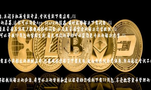 很高兴你在关注苹果最新版TP钱包的问题。作为一个热门的数字货币钱包，TP钱包在处理用户的需求和提供更新方面确实备受关注。然而，面对下载问题，我们可以从多个角度来探索和解决这一问题。

为什么无法下载？
首先，我们需要明确无法下载TP钱包的潜在原因。常见的问题包括以下几点：
ul
    listrong网络连接问题：/strong有时候，网络连接不稳定或者信号较弱会导致下载失败。尝试切换到更稳定的Wi-Fi网络，或者检查手机的数据连接是否正常。/li
    listrong存储空间不足：/strong苹果设备对存储空间的要求非常严格。如果设备存储空间不足，下载将会被中断。可以通过删除一些不常用的应用或者文件来释放空间。/li
    listrong系统兼容性问题：/strong确保您的iOS系统是最新版本，有些应用可能不兼容旧版本的系统。去设置中检查系统更新，并根据提示进行更新。/li
    listrongApp Store 设置问题：/strong有时，App Store的设置也会影响下载，比如地区限制或者账户设置问题。可以尝试重新登录Apple ID，或者在设置中更改地区。/li
/ul

我小时候也遇到过类似的问题
说到下载应用，我记得小时候在初次使用智能手机时，也曾经因为各种问题而苦恼。那时候我非常渴望下载一款流行的游戏，结果因为各种原因无法成功。现在回想起来，虽然那时候的挫折让我有些失望，但也让我逐渐培养了耐心和解决问题的能力。

解决方案建议
如果你已经确认了上述问题，但依然无法下载TP钱包，下面是几个实用的建议：
ul
    listrong重启设备：/strong有时候，简单的重启可以解决很多看似复杂的问题。关闭手机再重新开启，尝试重新下载应用。/li
    listrong清除App Store缓存：/strong打开App Store后，向上滑动并下拉您的屏幕，这样可以清除App Store的缓存，有时能够解决下载问题。/li
    listrong查看TP钱包官网或社区：/strong访问TP钱包的官网或相关社区，查看是否有其他用户报告同样的问题，以及是否有官方的解决方案提供。/li
    listrong联系客服：/strong如果以上方法都无法解决问题，作为最后的手段，可以寻找TP钱包的客服支持，通过他们的帮助可以获得更专业的解决方案。/li
/ul

个人用户体验
在我个人的经历中，遇到应用下载问题并不是一件罕见的事情。比如我最近希望下载某个新推出的理财应用，结果同样遭遇了下载失败。起初我感到非常沮丧，然而通过尝试不同的解决办法，我最终不仅成功下载了这个应用，还学会了如何快速判断问题所在。

总结
下载问题虽然偶尔会给我们带来不便，但只要冷静应对、仔细排查，很多时候我们都能找到解决的办法。希望以上的分析和建议能帮助你顺利下载TP钱包，享受数字货币管理的便利。