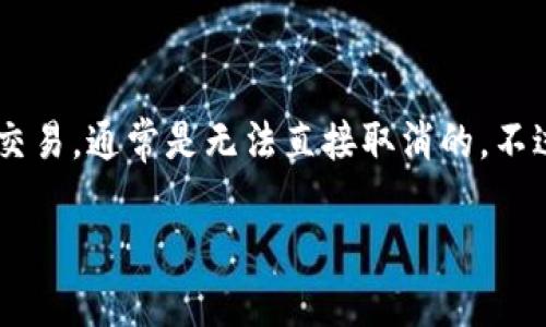 在TP钱包中取消提币操作并不是一个普遍的功能，因为一旦你发起了提币交易，通常是无法直接取消的。不过，我可以为你提供一些常见步骤和建议，以帮助你解决提币和取消的问题。

### TP钱包提币取消操作指南：实用技巧与建议