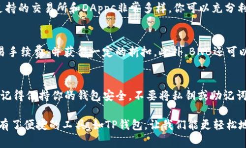 在TP钱包（Trust Wallet）中查看和管理你的BNB（Binance Coin）非常简单。以下是一些步骤和信息，帮助你找到和理解TP钱包里的BNB。

步骤一：打开TP钱包
首先，确保你已经安装了TP钱包（Trust Wallet）并且账户已经创建并备份好。如果你尚未安装，可以在应用商店搜索“Trust Wallet”进行下载。

步骤二：找到BNB
打开TP钱包后，主界面会显示你所有已经添加的数字货币。如果BNB已经在你的资产列表中，直接点击BNB图标即可查看余额和进一步的操作。

步骤三：添加BNB（如果没有显示）
如果你没有看到BNB，可能是因为它没有在你的资产中显示。你可以通过点击“添加代币”或者“添加资产”的选项，搜索BNB并将其添加到你的钱包中。
在搜索框中输入“BNB”，然后选择相应的代币，点击“添加”或者“确认”即可。

步骤四：交易和管理BNB
一旦BNB在你的资产列表中，你可以进行多种操作，比如转账、交易、或用BNB进行其他范畴的投资。TP钱包支持的交易所和DApps非常多样，你可以充分利用你的BNB进行交易、质押或参与去中心化金融（DeFi）项目。

额外信息：BNB的功能和用途
BNB不仅仅是一种加密货币，也是一种可以广泛使用的工具。例如，用户可以在币安平台上使用BNB支付交易手续费，并获得一定的折扣。此外，BNB还可以用于参与币安启动的各种项目和活动，甚至在多个去中心化金融平台（DeFi）中，BNB也常常扮演关键角色。

总结
在TP钱包中找到和管理你的BNB非常简单。通过上述步骤，你可以轻松查看你的BNB余额，并进行各种操作。记得保持你的钱包安全，不要将私钥或助记词轻易分享给他人，确保你的资产安全无忧。

我小时候也对这些数字货币有很多好奇和疑惑，想象着它们是如何工作的。随着技术的不断发展，现在我们有了便捷的工具，如TP钱包，让我们能更轻松地管理我们的资产。这是一种让人兴奋的体验，希望你的数字货币之旅也能充满乐趣和启发！