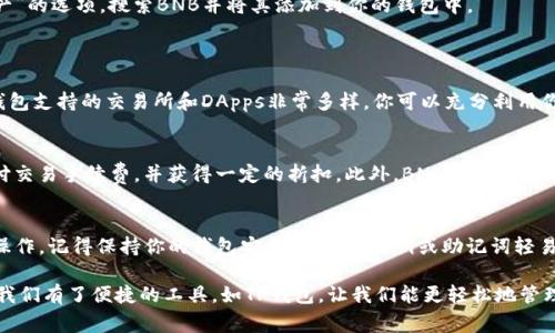 在TP钱包（Trust Wallet）中查看和管理你的BNB（Binance Coin）非常简单。以下是一些步骤和信息，帮助你找到和理解TP钱包里的BNB。

步骤一：打开TP钱包
首先，确保你已经安装了TP钱包（Trust Wallet）并且账户已经创建并备份好。如果你尚未安装，可以在应用商店搜索“Trust Wallet”进行下载。

步骤二：找到BNB
打开TP钱包后，主界面会显示你所有已经添加的数字货币。如果BNB已经在你的资产列表中，直接点击BNB图标即可查看余额和进一步的操作。

步骤三：添加BNB（如果没有显示）
如果你没有看到BNB，可能是因为它没有在你的资产中显示。你可以通过点击“添加代币”或者“添加资产”的选项，搜索BNB并将其添加到你的钱包中。
在搜索框中输入“BNB”，然后选择相应的代币，点击“添加”或者“确认”即可。

步骤四：交易和管理BNB
一旦BNB在你的资产列表中，你可以进行多种操作，比如转账、交易、或用BNB进行其他范畴的投资。TP钱包支持的交易所和DApps非常多样，你可以充分利用你的BNB进行交易、质押或参与去中心化金融（DeFi）项目。

额外信息：BNB的功能和用途
BNB不仅仅是一种加密货币，也是一种可以广泛使用的工具。例如，用户可以在币安平台上使用BNB支付交易手续费，并获得一定的折扣。此外，BNB还可以用于参与币安启动的各种项目和活动，甚至在多个去中心化金融平台（DeFi）中，BNB也常常扮演关键角色。

总结
在TP钱包中找到和管理你的BNB非常简单。通过上述步骤，你可以轻松查看你的BNB余额，并进行各种操作。记得保持你的钱包安全，不要将私钥或助记词轻易分享给他人，确保你的资产安全无忧。

我小时候也对这些数字货币有很多好奇和疑惑，想象着它们是如何工作的。随着技术的不断发展，现在我们有了便捷的工具，如TP钱包，让我们能更轻松地管理我们的资产。这是一种让人兴奋的体验，希望你的数字货币之旅也能充满乐趣和启发！