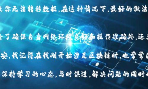 在区块链和加密货币的世界中，数据转移问题是用户常常面临的挑战之一。如果你在使用TP钱包时遇到数据转移不过去的情况，可以考虑以下几个方面的原因和解决方案。以下是一些可能导致这一问题的原因，以及我在这个过程中所得到的经验与见解。

网络问题
首先，网络连接不稳定是造成数据转移失败的最常见原因之一。区块链技术需要稳定的网络环境来执行交易。如果你的网络信号较弱或者中断，数据就可能无法顺利转移。建议你首先检查你的网络连接，可以尝试切换到更稳定的Wi-Fi或使用移动数据。

钱包地址错误
另一个常见的问题是转账时输入的钱包地址错误。加密货币的地址通常是一个长字符串，任何一个字符的错误都会导致转账失败。曾经我也因为这个原因损失了不少资金，所以在输入地址时一定要仔细核对，可以通过复制粘贴的方式来确保准确性。

资金不足
确保你转移的金额大于或等于你账户的可用余额。如果你的账户资金不足，交易就会被拒绝。此外，转账过程中可能还需要支付区块链手续费，如果费用不足，交易也无法完成。在进行任何转账之前，都要确认账户余额的充足。

区块链拥堵
有时候，网络的拥堵会导致交易延迟。尤其是在某些高峰时期，例如市场热潮或大型事件发生时，很多用户同时进行交易。这时候，你的交易可能会出现延迟，甚至转移失败。在这种情况下，可以耐心等待，交易在区块链上完成后再进行查询。

软件版本过旧
TP钱包及其他区块链钱包的更新十分重要。过时的软件版本可能会导致与区块链网络的兼容性问题。保持应用程序更新以确保你使用的是最新版本，通常可以解决许多技术问题。我记得在更新-wallet后，许多之前无法解决的问题就都迎刃而解了。

安全设置
有些用户在设置钱包时可能会设置比较严格的安全权限，如果安全设置太高，可能会导致一些正常的交易无法进行。你可以尝试临时降低安保级别，看看是否能够顺利转移数据。不过要注意，在降低安全设置时，确保你的钱包在其他方面仍然是安全的。

账户被锁定
如果你的账户因为安全原因被锁定，数据转移自然就无法进行。这种情况通常发生在输入错误的密码多次，或者账户存在可疑活动的情况下。如果遇到这种问题，需要根据TP钱包提供的指引进行解锁，通常都会要求你进行身份验证。

钱包支持性问题
TP钱包支持的区块链种类有很多，而并非所有加密货币都能顺利进行数据转移。如果你希望从一个不被TP钱包支持的区块链转移数据，自然会遇到这样的困难。在使用钱包之前，了解其支持的币种和链条非常必要。

技术故障
即使是最稳定的技术，也可能出现意外的故障。TP钱包或其服务器可能会临时故障，这种情况相对少见，但确实可能导致你无法转移数据。在这种情况下，最好的做法是耐心等待，或者查看TP钱包的官方社交媒体是否有相关故障公告。

总结
虽然数据转移问题在使用TP钱包时非常常见，但绝大多数问题是可以轻松解决的。总的来说，要想顺利进行数据转移，除了确保自身网络环境良好和操作准确外，还要对钱包的功能、支持的币种及其它相关信息有清晰的了解。这样才能减少不必要的麻烦，顺畅地进行加密货币的转移。

除了技术层面的问题，心理因素在这个过程中也占有重要地位。我们每个人在面对技术问题时，都难免会产生焦虑与不安。我记得在我刚开始涉足区块链时，也常常因此而感到无助和迷茫，但随着经验的积累，我了解到越是沉着冷静地处理问题，越能找到有效的解决方案。

希望上述的解释与建议能够帮助到你，使你在使用TP钱包时能更加得心应手。无论是哪种形态的技术，最重要的还是要保持学习的心态，与时俱进，解决问题的同时也可以收获成长。