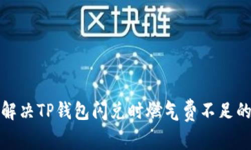 如何解决TP钱包闪兑时燃气费不足的问题