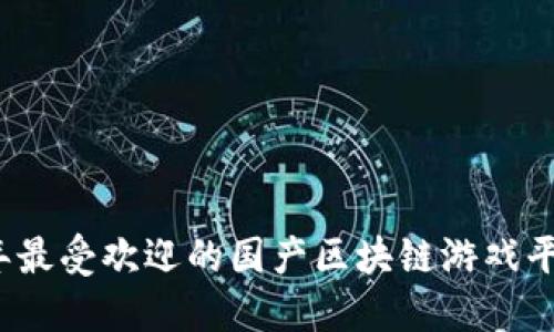 2023年最受欢迎的国产区块链游戏平台推荐