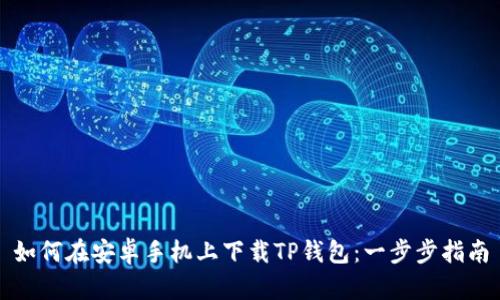 如何在安卓手机上下载TP钱包：一步步指南