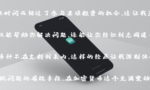 使用TP钱包进行币兑换时无法转换为ETF的解决方法与实用指南
TP钱包, 币兑换, ETF/guanjianci

引言
随着加密货币的普及，越来越多的人开始尝试通过不同的平台进行交易。然而，在这个过程当中，技术问题往往会让人感到困惑。尤其是像TP钱包这样流行的钱包应用，当用户在尝试将币兑换为ETF时，却遇到了瓶颈。这让我想起我刚接触加密货币时的尴尬经历，那时对这些新鲜事物充满了好奇，却常常陷入技术的泥沼中。

什么是TP钱包？
TP钱包是一个综合性的数字货币钱包，用户通过这个工具能够存储、管理和交易多种加密货币。它的用户界面友好，支持多种语言，并且拥有丰富的功能。然而，使用TP钱包进行币兑换的时候，有时可能会遭遇一些技术问题，使得用户无法将币转换为他们期望的ETF。

关于ETF的基本知识
ETF（交易所交易基金）是近年来投资领域的一大创新，它结合了股票和共同基金的优点。ETF允许投资者购买一篮子资产，通常是以跟踪某个指数的表现为目的。与传统的股票不同，ETF的流动性更高，且管理费用相对较低。对于很多加密货币投资者而言，能够将币兑换为ETF，将使得资产配置更加灵活。

为什么币无法兑换为ETF？
在使用TP钱包进行币兑换时，用户有时会遇到无法将币兑换为ETF的问题。这通常是由于不同原因造成的：
ul
    listrong缺乏流动性：/strong某些币在市场上的流通量较低，可能无法与ETF进行有效兑换。/li
    listrong平台不支持：/strong并非所有的加密货币交易平台都支持将币直接兑换为ETF，TP钱包的某些功能可能有限。/li
    listrong技术问题：/strong钱包的技术问题或版本更新可能会影响兑换过程，导致用户无法顺利操作。/li
/ul

如何解决兑换问题？
面对这种情况，我们可以通过以下几种途径来解决兑换问题：

h41. 检查市场流动性/h4
在进行币兑换之前，首先要了解所持币种在市场上的流动性。可以通过币安、火币等大型交易所查询相关数据。如果该币的流动性较差，可能需要考虑选择更活跃的币种进行兑换。

h42. 更新钱包版本/h4
确保TP钱包是最新版本，有时旧版的软件可能存在兼容性问题，导致某些功能无法正常使用。定期检查钱包的更新，可以帮助用户获得更好的使用体验。

h43. 了解到账时间与费用/h4
在进行币兑换时，不同钱包和平台对交易的到账时间和费用有不同的规定。当你尝试将币兑换为ETF时，了解这些信息可以避免不必要的麻烦。我曾经因为没有关注到账时间而错过了参与某项投资的机会，这让我意识到了解流程是多么重要。

个性化建议
我知道在加密货币世界中，信息的准确性和时效性都至关重要，因此我建议大家在进行币兑换时，多查阅社区论坛，加入币圈社群，向其他用户请教问题。这样的交流不仅能帮助你解决问题，还能让你结识到志同道合的朋友。

经验分享
记得有一次，我在TP钱包中进行了币的兑换操作，却发现兑换失败。起初我满头问号，脑海中闪现出各种可能的原因。于是我耐心地查阅相关资料，最终发现原来是我的币种不在支持列表内。这样的经历让我深刻体会到，做好功课是多么重要。后来，我开始养成每次进行交易前都提前了解平台的支持币种和功能的习惯，也因此减少了很多不必要的麻烦。

总结
TP钱包作为一个便捷的数字资产管理工具，在币兑换方面也需用户保持警惕。了解市场流动性、更新软件版本以及对交易费用和到账时间的关注，都是避免在兑换中出现问题的有效手段。在加密货币这个充满变动的时代，保持学习、交流和实践的态度，才是走向成功的关键。希望通过我的分享，能给大家在使用TP钱包的过程中提供一些帮助，为您在加密货币投资之路上铺平道路。