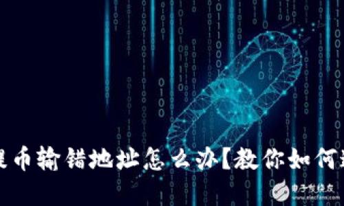 TP钱包提币输错地址怎么办？教你如何追回资产