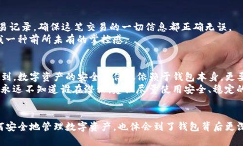   如何将数字资产从交易所转入TP钱包，轻松实现资产管理 / 
 guanjianci 交易所, TP钱包, 数字资产 /guanjianci 

引言
在这个数字货币迅速发展的时代，越来越多的人开始接触并使用数字资产。对于许多初学者来说，将资金从交易所转移到自己的钱包是一个重要的步骤。今天，我想和大家分享一下如何从交易所充币到TP钱包的过程，以及我的一些个人经历和看法。

选择合适的交易所
首先，确保你已经在一个合适的交易所创建了账户。市场上有很多交易所可供选择，比如币安、火币、OKEx等。在选择交易所时，我建议关注以下几点：交易费用、平台的安全性、用户口碑以及是否支持你所需要的数字资产。
我记得我第一次给钱包充币时，是在一个陌生的交易所上进行的。那时候我对一切都充满好奇，心里也有些忐忑。不过看到平台的用户评价还不错，我决定尝试一下。经过一番摸索，我不仅完成了充币，还对这个过程建立了深刻的理解。

下载并创建TP钱包
接下来，你需要下载TP钱包，并在手机或者电脑上安装。TP钱包以其用户友好的界面和强大的安全性而受到欢迎。创建钱包时，系统会生成一组助记词，这些助记词是你钱包安全的关键，务必妥善保管！
有一次，我的一个朋友就是因为没有妥善保管助记词，导致他的资产丢失。失去资产的那种无助感让我印象深刻，因此我在这里特别提醒大家，确保助记词绝对安全，不要分享给任何人。

获取TP钱包地址
在TP钱包中，新建钱包后，你会获得一个唯一的地址。你可以在钱包首页找到这个地址，也可以点击“收款”来查看。这个地址就是你在交易所转账的目的地，在操作之前请确保它是正确的。
记得我第一次获取地址时，心里还有点紧张，害怕输入错误导致送错币。不过，反复确认地址后，我终于如释重负，这让我明白了仔细核对的重要性。

转账前的准备工作
在进行转账之前，确保你的交易所账号中有足够的余额，以及了解该交易所的转账规则，包括最低转账金额、网络手续费等。在我第一次转账时，自信满满地输入了地址，最后却发现手续费超出了我的预期，让我大跌眼镜。
因此，我强烈建议在进行实际转账之前，可以先转一点小额资金进行测试，这样可以确保一切正常，避免不必要的损失。

在交易所进行转账操作
现在，我们可以进行转账了。在交易所中，找到“提现”或“提币”选项，选择你要转移的数字资产，并输入你在TP钱包中获得的地址。仔细确认地址无误后，输入转账金额，接着确认操作。
我记得第一次操作时，手心里全是汗，不知道自己是否做对了。看着信息框中的“确认转账”字样，我用几秒钟的时间反复确认。最终，看着那笔转账的进度条，我的心情从紧张转为期盼。

等待转账完成
转账操作完成后，我们需要耐心等待。一般来说，转账会在几分钟到几小时内完成，具体时间取决于网络的拥堵程度和交易所的处理速度。在这段时间里，建议不要重复发起转账，因为这可能会导致资金的混乱和丢失。
有一次我遇到网络拥堵，害怕自己转账失败，不停地刷新钱包页面产生了很多不必要的焦虑。最终经过一段时间的等待，我的资产顺利到账，心中的石头终于落地。

确认资金到账
当你看到TP钱包中的资产余额增加时，可以松一口气。这时你就成功地将资产从交易所转移到了你的TP钱包。记得在TP钱包中查看交易记录，确保这笔交易的一切信息都正确无误。
我第一次资产到账时的那种成就感，至今难以忘怀。就像小孩子第一次骑自行车一样，有种无比的自豪和满足。数字资产的管理，给了我一种前所未有的掌控感。

安全管理你的资产
完成转账后，保护和管理你的数字资产就变得尤为重要。TP钱包提供了多重安全措施，如指纹识别和动态密码保护。但我们也应该意识到，数字资产的安全不仅仅依赖于钱包本身，更要靠我们自己良好的操作习惯和安全意识。
我有一位朋友曾在另一个钱包使用不安全的公共Wi-Fi，结果遭遇了黑客攻击，损失惨重。此后，我对网络安全的重视程度大大提高。你永远不知道谁在潜伏，建议尽量使用安全、稳定的网络环境，并定期备份你的钱包数据。

总结
总的来说，从交易所充币到TP钱包的过程相对简单，但是其中的每一步都需要我们负责、细心和耐心。通过这段经历，我不仅学会了如何安全地管理数字资产，也体会到了钱包背后更深层次的掌控感与责任感。希望每个读到这篇文章的人都能在数字资产的世界里找到自己的位置，并享受这个过程带来的乐趣和挑战！