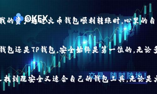 选择安全的数字资产管理工具：火币钱包与TP钱包的全面对比

火币钱包, TP钱包, 数字资产安全/guanjianci

前言
如今，数字资产管理已经成为日常生活中不可或缺的一部分，尤其是在这个数字货币飞速发展的时代。对于我们每个人来说，如何选择一个安全可靠的钱包来存储和管理我们的资产，显得尤为重要。在众多选择中，火币钱包和TP钱包是两个备受关注的选项。今天，我想通过个人的经验和观察，来深入探讨这两个钱包的安全性能、使用便利性以及其他优势和劣势。

火币钱包：一个老牌的选择
火币钱包是由火币集团推出的，作为数字资产行业的先驱之一，它拥有丰富的技术积累和行业经验。火币钱包主打安全与便捷，支持多种主流数字货币，包括比特币、以太坊以及许多其他的Altcoin。从我个人的使用体验来看，火币钱包在界面设计和用户体验上都做得相当不错。它的操作流程简单，适合各类用户，尤其是新手。

安全性分析
火币钱包采用多重签名技术和冷存储方案，极大提升了数字资产的安全性。此外，火币平台自身的安全性也为其钱包提供了一定的保障。我记得有一次，我的账户遭遇了异常登录请求，火币立刻通过邮箱和短信通知了我并暂停了交易，令人十分安心。不过，尽管火币钱包的安全性在行业内有目共睹，用户还是需要保持警惕，定期更新密码，并启用双重认证。

TP钱包：灵活与创新的代表
TP钱包自推出以来，很快便吸引了众多用户的关注。从我的观察来看，TP钱包以其去中心化的特性和丰富的生态系统而备受喜爱。它不仅支持多币种存储，还能直接与多种去中心化应用（DApp）连接，操作简单，功能全面。我个人非常喜欢TP的钱包，因为它让我感觉像是把更多的控制权掌握在自己手中，这种去中心化的理念让我想起了区块链的初衷。

安全性分析
TP钱包同样注重用户的安全体验。它采用了多层加密技术，私钥完全保留在用户的设备上，用户对资产的拥有权更为明确。回想起我第一次使用TP钱包的时候，我感受到那种安全感。没有中心化平台的干预，所有数据都存在自己的设备上，这让我充分意识到掌握自己资产的重要性。当然，TP钱包的安全性在很大程度上还是依赖于用户自己。保护好自己的私钥和密码是每个用户的责任。

用户体验：火币钱包与TP钱包的对比
在用户体验方面，火币钱包和TP钱包各有千秋。火币钱包的界面清晰，交易反应迅速，非常适合新手用户。而TP钱包则更为灵活，很多用户可以通过它轻松接入各种DApp，满足他们对去中心化应用的需求。我觉得，选择哪个钱包很大程度上取决于个人的需求。

我的个人故事
我小时候也曾梦想拥有无限的财富，而如今，在这个数字资产的时代，这个梦想逐渐变得现实。记得我第一次用火币钱包进行交易时，那种兴奋和紧张的心情至今难以忘怀。当我看到我的资产通过火币钱包顺利转账时，心里的自豪感让我更加坚定了投身于数字货币的决心。同时，我也曾因为一次小失误，导致不小的资产损失，最终让我意识到安全操作的重要性。就算是火币这样安全的钱包，也不能掉以轻心。

总结：选择适合自己的钱包
经过以上的对比，我认为火币钱包和TP钱包各有各的优势，安全性亦是相对的。在选择钱包时，用户应结合自身需求、使用习惯以及对去中心化的理解来做出选择。无论你是选择火币钱包还是TP钱包，安全始终是第一位的，无论多么好的钱包，都需要用户自身的防范和谨慎。我希望我的这些经验和观点能够对你有所帮助，让你在选择数字资产钱包时走得更稳、更远。

最后的思考
在这个数字经济蓬勃发展的时代，每个人都有可能成为数字资产的拥有者。在这个过程中，选择一个安全可靠的钱包是我们每个人的责任。我也希望通过我的分享，能够帮助更多的人找到既安全又适合自己的钱包工具。无论是火币钱包还是TP钱包，安全与便捷是每个用户应该追求的终极目标。