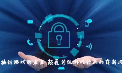 区块链游戏的未来：颠覆传统游戏行业的崭新风口