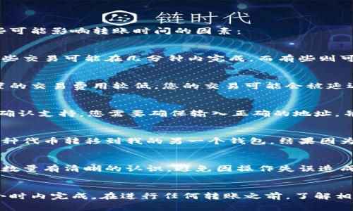 关于将Pig币转移到TP钱包的时间，通常取决于多个因素，包括网络状况、交易确认时间和交易费用等。以下是一些可能影响转账时间的因素：

1. 交易确认时间
在区块链网络上，交易的确认时间可能会有所不同。一般来说，比较繁忙的网络可能需要更多的时间进行确认。有些交易可能在几分钟内完成，而有些则可能需要更长的时间。建议在进行转账之前，查看相应区块链的确认时间。

2. 网络状况
如果网络拥堵，交易会被延迟。在高峰时段，矿工可能会优先处理支付更高交易费用的交易。这意味着，如果您设置的交易费用较低，您的交易可能会被延迟处理。在转账之前，您可以参考当前的网络状况，并适当调整交易费用。

3. 钱包支持和操作
确保您使用的TP钱包支持Pig币。不同的钱包支持不同的币种，如果TP钱包不支持Pig币，您将无法完成转账。如果确认支持，您需要确保输入正确的地址，并遵循相应的步骤进行转账。

4. 个人经验分享
在我进行加密货币转账的过程中，我也曾遇到过类似的情况。一开始我对转账时间感觉十分困惑。有一次，我把某种代币转移到我的另一个钱包，结果因为网络拥堵等待了将近两个小时才确认。这让我意识到，了解网络状况和交易费用的重要性。

5. 避免常见错误
在进行任何转账时，确保检查地址的正确性。错误的地址可能导致资金永久丢失。此外，确保您对所转移的币种和数量有清晰的认识，避免因操作失误造成损失。

结论
综上所述，将Pig币转移到TP钱包所需的时间因多种因素而异。通常情况下，如果网络正常，转账应在几分钟到数小时内完成。在进行任何转账之前，了解相关信息和准备工作，可以帮助您更顺利地完成交易。如果您有任何疑问，建议查阅TP钱包的相关文档或咨询客服。