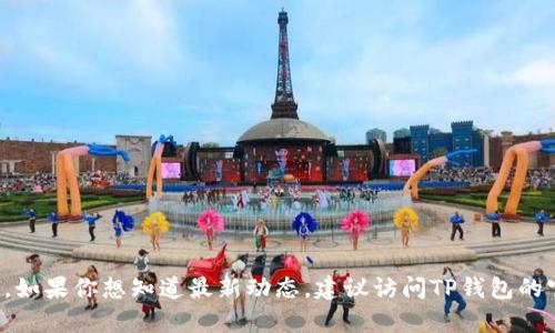 很抱歉，关于TP钱包的上线时间具体信息并不在我的知识库中。如果你想知道最新动态，建议访问TP钱包的官方网站或关注相关的社交媒体渠道，以获取正式的信息更新。