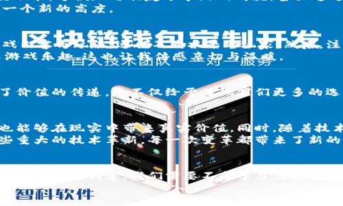 探索微信Hash队列区块链游戏的魅力与实用价值/
区块链,游戏,微信/guanjianci

引言: 区块链与游戏的结合
近年来，区块链技术的迅猛发展为各种行业注入了新活力，其中最引人瞩目的便是区块链游戏。在这个数字化的时代，随着游戏行业的不断创新，区块链游戏已经从一个新鲜事物变成了一个热门趋势。而微信作为一款国民级社交应用，其与区块链游戏的结合，正在为玩家们带来更加丰富多彩的游戏体验。

区块链游戏的优势
众所周知，传统游戏往往存在数据不透明、虚拟资产无法流通等问题，而区块链游戏则通过去中心化的特性，解决了这些困扰。对于玩家而言，区块链游戏不仅能够确保虚拟资产的唯一性和不可篡改性，还能让他们在游戏中获得真实的收益。这种变化令我想起了我小时候玩游戏时的渴望，那时我常常希望自己能在游戏中获得一点真正的财富，而不是仅仅停留在高分和虚拟角色的成就感中。

微信Hash队列的独特之处
微信Hash队列作为一种基于区块链的应用，特别适合移动端的游戏运营。由于其强大的社交网络基础，微信为区块链游戏提供了一个良好的生态环境。玩家能够利用微信的社交功能，方便地与朋友分享游戏成就，甚至通过社交平台进行资产交易。
这样的设计能够极大地增强用户的参与感和代入感。这让我回想起我与朋友们一起玩游戏的时光，我们常常互相分享心得和攻略，而今天的区块链游戏又将这种互动提升到了一个新的高度。

如何参与微信Hash队列区块链游戏
参与微信Hash队列区块链游戏其实并不复杂，我想和大家分享一些我自己的经验和建议。首先，你需要在微信中找到相关的区块链游戏小程序。通常，这些小程序都有丰富的游戏内容与玩法，适合不同水平的玩家。然后，注册一个账户并选择你感兴趣的游戏。通过完成游戏中的任务，你就有机会获得游戏中的虚拟资产或代币。
在这个过程中，社交功能的作用显得尤为重要。很多时候，你可以通过组队或参与公会来提升自己的游戏体验。在这种合作与竞争的环境中，我总能找到志同道合的朋友们，分享游戏乐趣，这也让我倍感亲切与温暖。

游戏带来的不仅是娱乐
区块链游戏的实用价值不仅体现在游戏本身，还体现在其所带来的收益。以往，玩家们的时间和金钱花费往往无法转化为实实在在的回报，而区块链游戏通过资产的上链，实现了价值的传递。这不仅给予了玩家们更多的选择，也开辟了新的收入来源。这让我想起了我第一次玩线上游戏时所感受到的兴奋，那时候有种“努力就能得到”的信念。而现在，区块链游戏更是把这种信念带到了一个新高度。

未来展望: 区块链游戏的无限可能
想象一下，未来的区块链游戏或许不仅是一种娱乐形式，而是将影响我们的生活。例如，某些游戏可能与现实世界的经济活动紧密相连，玩家在游戏中获得的经验值和虚拟资产也能够在现实中带来真实价值。同时，随着技术的不断发展，虚拟现实（VR）和增强现实（AR）技术的结合，将为区块链游戏带来更加沉浸式的体验。
在这样的发展的同时，我也不禁思考区块链游戏对整个社会的影响。它将如何改变我们的价值观，特别是在交易、产权和个人信息安全等方面。这样的变革让我想起了历史上那些重大的技术革新，每一次变革都带来了新的思考与挑战，而今我们正站在这样的十字路口。

结束语: 拥抱未来的游戏旅程
回顾我对区块链游戏的探索之旅，我发现其中充满了乐趣与启发。在这个过程中，我不仅获得了与朋友们共同游戏的快乐，还收获了对新技术的理解与思考。未来的游戏世界将由我们共同创造，我们需要不断学习与适应。不论是作为玩家还是开发者，我们都需要拥抱这一波新的科技浪潮，探索无尽的可能性。
区块链、游戏与社交的结合，不仅仅是一种新兴趋势，更是一个全新的生活方式。让我们一起在这个充满机会的数字生态中，去追寻属于我们的游戏梦想与未来。