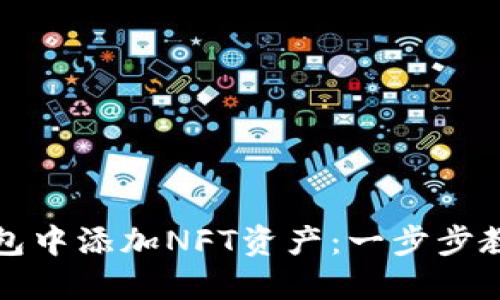 如何在TP钱包中添加NFT资产:一步步教你轻松操作