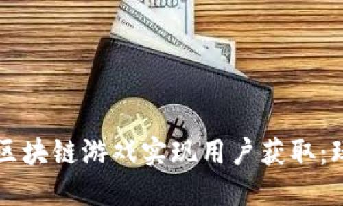 如何通过区块链游戏实现用户获取：玩赚新风口