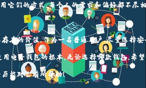 在选择电子钱包软件时，尤其是TP（Transfer Protocol）和IM（Instant Message）的钱包，各自的优势和适用场景都值得关注。下面，我将详细分析这两款钱包的特点，帮助你做出更好的选择。

一、TP钱包的优势

TP钱包作为一种较新的电子钱包，主要以快速、安全的特性著称。它支持多种加密货币，具有良好的兼容性。首先，TP的钱包界面简洁易懂，对于新手用户非常友好。你可以轻松找到你所需的功能，没有复杂的操作步骤。

其次，TP钱包拥有相对较高的交易速度，特别是在处理小额交易时，这一点非常实用。经济压力对于很多人来说是常态，快速高效的交易能让你第一时间完成想要的转账或支付。

我记得我为了买一款心仪的电子产品，急需通过钱包转账，如果转账速度太慢，可能就会失去购买机会。TP钱包在这种情况下提供了极大的便利，让我在快速转账中体验到无缝的购物乐趣。

二、IM钱包的特性

与TP钱包相比，IM钱包则更注重社交化功能，它不仅是一款钱包，还具备即时通讯的功能。用户可以直接在钱包内部为好友发送加密货币，这种一体化的设计让IM钱包显得比较特别。

IM钱包中的社交功能让我在使用时感受到更多的人情味。当我想给远方的朋友转账时，直接用IM钱包发送加密货币并附上一段祝福语，感受到了人与人之间的温暖。

此外，IM钱包还常常推出一些互动游戏和活动，通过完成这些任务可以获得一定的奖励，这种体验让我在使用钱包的同时，还能够享受一些乐趣，增加了使用频率。

三、用户安全性

安全性是使用任何电子钱包时必须考虑的一个重要因素。TP钱包采用了多重加密技术，确保用户的资金和隐私不被泄露。对于我这样的普通用户来说，选择安全性高的钱包无疑是最重要的。

而IM钱包则在社交保证上花了很多的心思，它通过社交网络工具加强了用户之间的信任。IM钱包如果具备更强的社交保障，用户在转账时会有更多的安全感。我虽然不是很擅长技术，但在进行交易前，我会查看钱包的安全评级和用户评价，这让我在使用过程中感到安心。

四、综合对比

总体来看，TP钱包适合那些追求高效、简单的用户，而IM钱包则更适合喜欢社交、互动的年轻群体。我自己在使用这两款钱包时，往往会根据不同的场景做选择。比如，在需要快速进行资金转账时，我会选择TP钱包；而在与朋友互动、分享加密资产时，我则更喜欢使用IM钱包。

此外，我们也要考虑到个人使用的频率和习惯。有时候我会感慨，不同的钱包带来了不同的用户体验，决定着我使用它们的方式。每个人的需求和偏好都不尽相同，所以最终还是要自己去尝试。

五、个人总结与建议

在选择电子钱包时，建议大家从自己的使用需求出发。无论是TP钱包的快速便捷，还是IM钱包的社交功能，都有其存在的价值。作为一名普通用户，尽量选择安全性高、操作简单、界面友好的钱包相对比较重要。

当然，在使用过程中，也要时刻保持警惕，不要随意在网络上泄露自己的钱包信息。保护好自己的资金安全，才是使用电子钱包的根本。无论选择哪款钱包，希望大家都能享受到数字经济带来的便利与乐趣。

通过以上分析，TP和IM各有千秋，两者没有绝对的好坏之分，关键看你个人的需求和使用习惯。希望我的观点和经历能对你有所帮助！